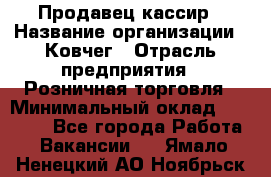 Продавец-кассир › Название организации ­ Ковчег › Отрасль предприятия ­ Розничная торговля › Минимальный оклад ­ 32 000 - Все города Работа » Вакансии   . Ямало-Ненецкий АО,Ноябрьск г.